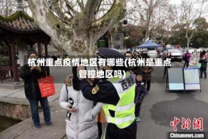杭州重点疫情地区有哪些(杭州是重点管控地区吗)