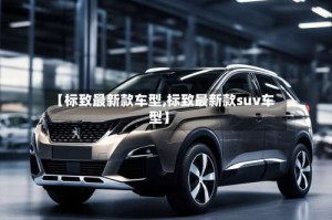 【标致最新款车型,标致最新款suv车型】