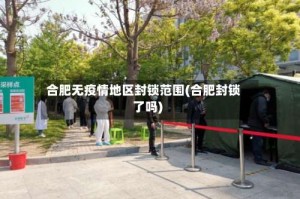 合肥无疫情地区封锁范围(合肥封锁了吗)