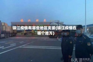 镇江疫情有哪些地区支援(镇江疫情在哪个地方)