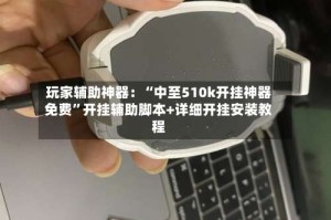 玩家辅助神器：“中至510k开挂神器免费”开挂辅助脚本+详细开挂安装教程