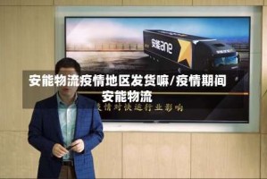 安能物流疫情地区发货嘛/疫情期间安能物流