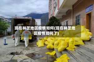 现在林芝地区疫情如何(现在林芝地区疫情如何了)