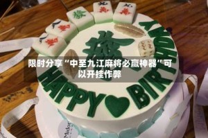 限时分享“中至九江麻将必赢神器”可以开挂作弊
