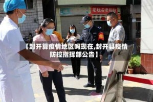 【封开算疫情地区吗现在,封开县疫情防控指挥部公告】