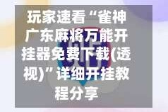 玩家速看“雀神广东麻将万能开挂器免费下载(透视)”详细开挂教程分享