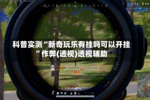 科普实测“新奇玩乐有挂吗可以开挂”作弊(透视)透视辅助