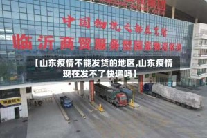 【山东疫情不能发货的地区,山东疫情现在发不了快递吗】
