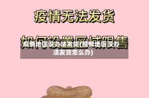 疫情地区没办法发货(疫情地区没办法发货怎么办)