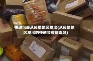 快递包裹从疫情地区发出(从疫情地区发出的快递会有病毒吗)