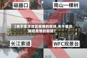 【关于重庆地区疫情的视频,关于重庆新冠疫情的新闻】