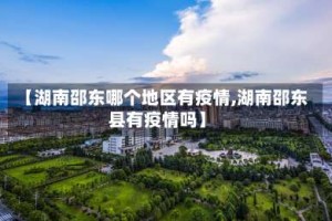 【湖南邵东哪个地区有疫情,湖南邵东县有疫情吗】