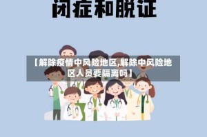 【解除疫情中风险地区,解除中风险地区人员要隔离吗】