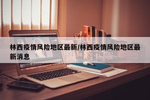 林西疫情风险地区最新/林西疫情风险地区最新消息