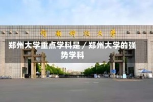 郑州大学重点学科是／郑州大学的强势学科