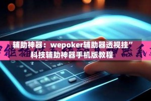 辅助神器：wepoker辅助器透视挂”科技辅助神器手机版教程