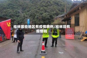 桂林哪些地区有疫情病例/桂林现有疫情吗