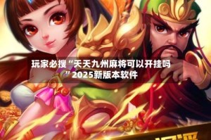玩家必搜“天天九州麻将可以开挂吗”2025新版本软件