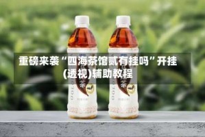 重磅来袭“四海茶馆贰有挂吗”开挂(透视)辅助教程