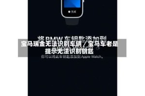 宝马瑞金无法识别车辆／宝马车老是提示无法识别钥匙