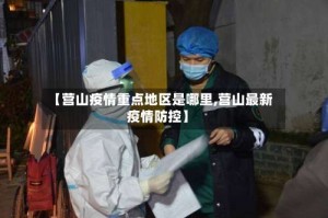 【营山疫情重点地区是哪里,营山最新疫情防控】