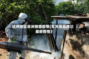 达州地区非洲猪瘟疫情(非洲猪瘟四川最新疫情)
