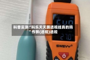 科普实测“科乐天天踢透视挂真的吗”作弊(透视)透视