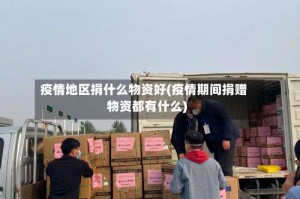 疫情地区捐什么物资好(疫情期间捐赠物资都有什么)