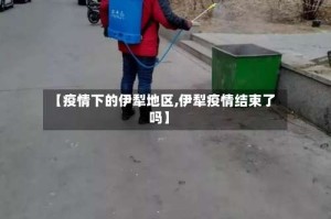 【疫情下的伊犁地区,伊犁疫情结束了吗】