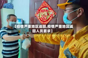 【疫情严重地区返回,疫情严重地区返回人员要求】