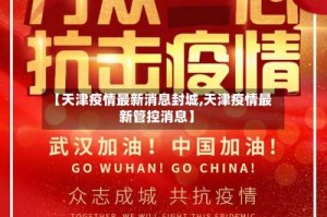 【天津疫情最新消息封城,天津疫情最新管控消息】