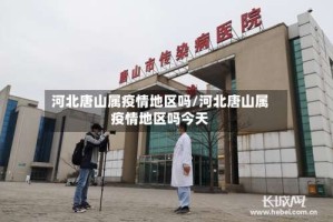河北唐山属疫情地区吗/河北唐山属疫情地区吗今天