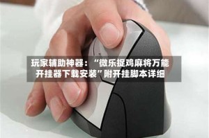 玩家辅助神器：“微乐捉鸡麻将万能开挂器下载安装”附开挂脚本详细