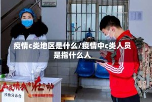 疫情c类地区是什么/疫情中c类人员是指什么人