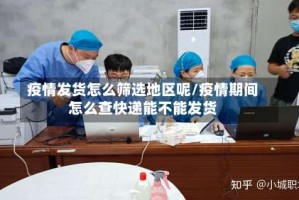 疫情发货怎么筛选地区呢/疫情期间怎么查快递能不能发货