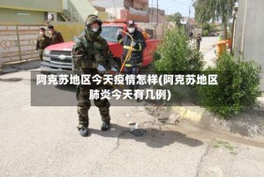 阿克苏地区今天疫情怎样(阿克苏地区肺炎今天有几例)