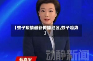 【蚊子疫情最新传播地区,蚊子趋势】