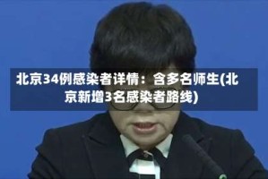 北京34例感染者详情：含多名师生(北京新增3名感染者路线)