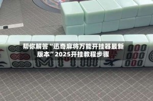 帮你解答“迅奇麻将万能开挂器最新版本”2025开挂教程步骤