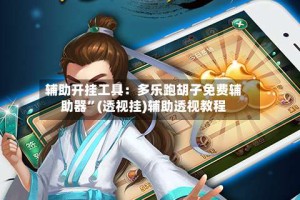 辅助开挂工具：多乐跑胡子免费辅助器”(透视挂)辅助透视教程