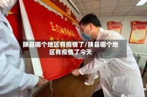 陕县哪个地区有疫情了/陕县哪个地区有疫情了今天