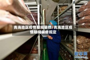 青海地区疫情期间装修/青海地区疫情期间装修规定