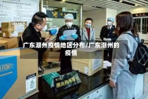 广东潮州疫情地区分布/广东潮州的疫情