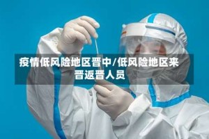 疫情低风险地区晋中/低风险地区来晋返晋人员