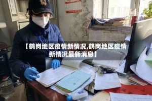 【鹤岗地区疫情新情况,鹤岗地区疫情新情况最新消息】