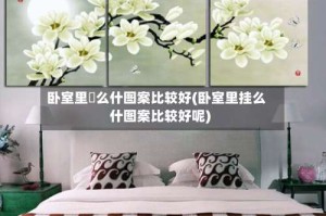卧室里掛么什图案比较好(卧室里挂么什图案比较好呢)