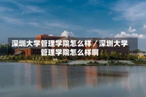 深圳大学管理学院怎么样／深圳大学管理学院怎么样啊