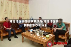 潮汕地区疫情捐款多少万(潮汕地区疫情捐款多少万元)