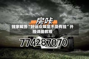 独家解答“好运众娱是不是有挂”开挂详细教程