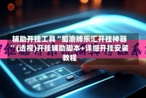 辅助开挂工具“蜀渝牌乐汇开挂神器”(透视)开挂辅助脚本+详细开挂安装教程